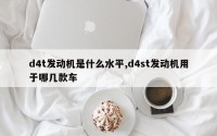 d4t发动机是什么水平,d4st发动机用于哪几款车