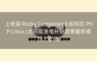 上安装 Rocky Composer 8 如何在 PHP Linux (太阳能发电补贴政策最新楼顶上安装)