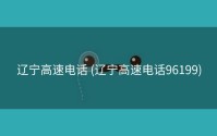 辽宁高速电话 (辽宁高速电话96199)