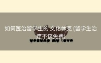 如何医治留学生的 文化休克 (留学生治疗不该免费)