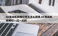 h6发动机故障灯常亮怎么回事,h6发动机故障灯一闪一闪的