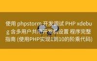 使用 phpstorm 开发调试 PHP xdebug 含多用户共用开发机设置 程序完整指南 (使用PHP实现1到10的阶乘代码)