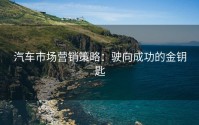 汽车市场营销策略：驶向成功的金钥匙