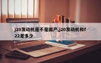 j20发动机是不是国产,j20发动机和f22差多少