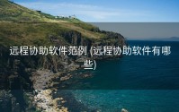 远程协助软件范例 (远程协助软件有哪些)