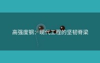 高强度钢：现代工程的坚韧脊梁