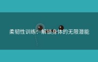 柔韧性训练：解锁身体的无限潜能