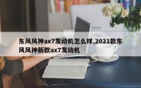 东风风神ax7发动机怎么样,2021款东风风神新款ax7发动机