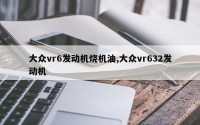 大众vr6发动机烧机油,大众vr632发动机