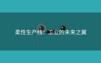 柔性生产线：工业的未来之翼