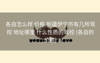 各自怎么样 价格 新疆伊宁市有几所驾校 地址哪里 什么性质的驾校 (各自的价格)