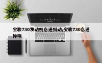 宝骏730发动机怠速抖动,宝骏730怠速异响