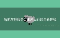 智能车辆服务：未来出行的全新体验