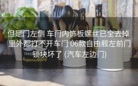 但是门左侧 车门内饰板螺丝已全去掉 里外都打不开车门 06款自由舰左前门锁块坏了 (汽车左边门)