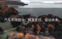 汽车市场细分：精准定位，驱动未来