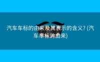 汽车车标的由来及其表示的含义? (汽车车标的由来)