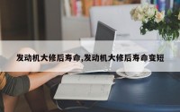 发动机大修后寿命,发动机大修后寿命变短