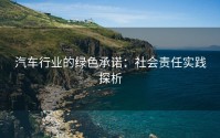 汽车行业的绿色承诺：社会责任实践探析