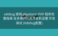 xdebug 使用 phpstorm PHP 程序完整指南 含多用户共用开发机设置 开发调试 (Xdebug配置)