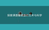 探索满意度调查的艺术与科学