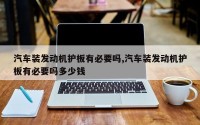 汽车装发动机护板有必要吗,汽车装发动机护板有必要吗多少钱