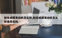 别克威朗发动机怎么样,别克威朗发动机怎么样值得买吗