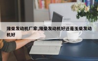 潍柴发动机厂家,潍柴发动机好还是玉柴发动机好