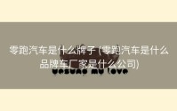 零跑汽车是什么牌子 (零跑汽车是什么品牌车厂家是什么公司)