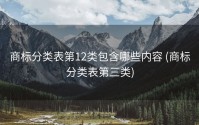 商标分类表第12类包含哪些内容 (商标分类表第三类)