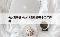 4ga发动机,4ga11发动机哪个工厂产的
