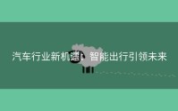 汽车行业新机遇：智能出行引领未来