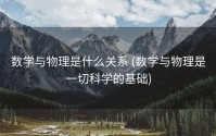 数学与物理是什么关系 (数学与物理是一切科学的基础)