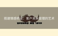 搭建情感桥梁：客户关系管理的艺术
