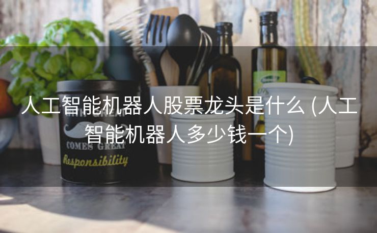 人工智能机器人股票龙头是什么 (人工智能机器人多少钱一个)