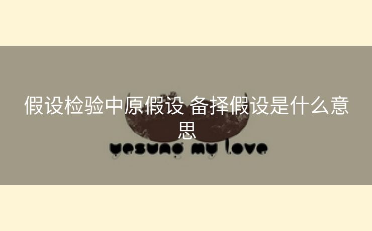 假设检验中原假设 备择假设是什么意思
