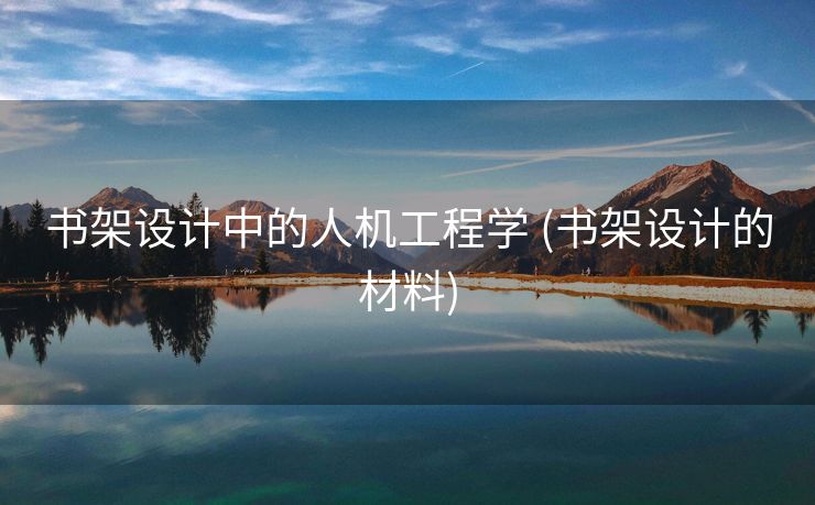 书架设计中的人机工程学 (书架设计的材料)