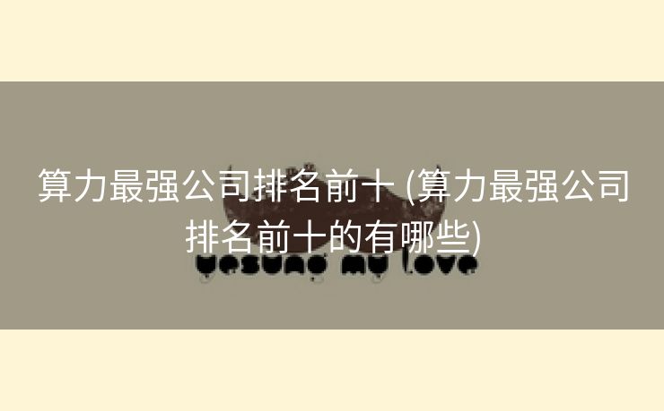 算力最强公司排名前十 (算力最强公司排名前十的有哪些)