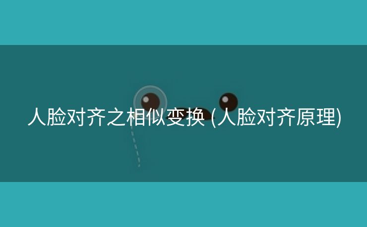人脸对齐之相似变换 (人脸对齐原理)