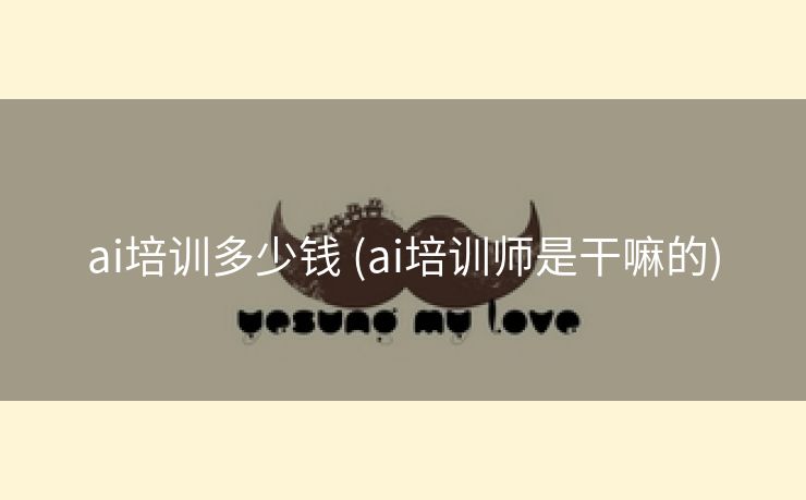ai培训多少钱 (ai培训师是干嘛的)