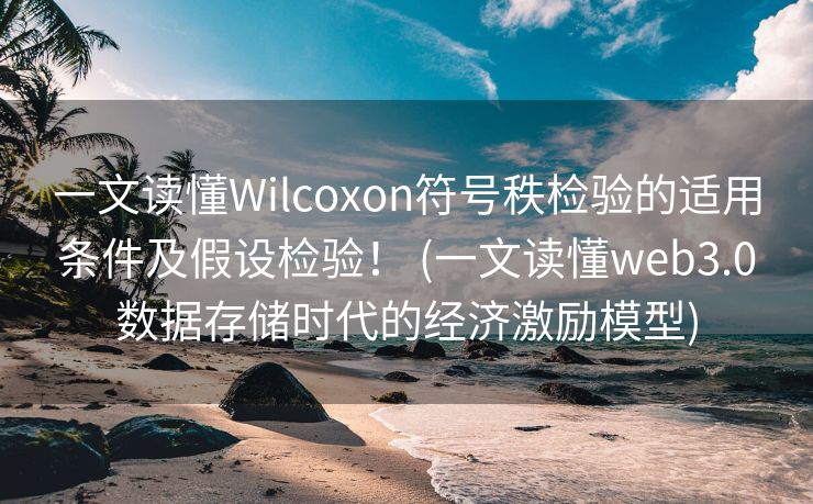 一文读懂Wilcoxon符号秩检验的适用条件及假设检验！ (一文读懂web3.0数据存储时代的经济激励模型)