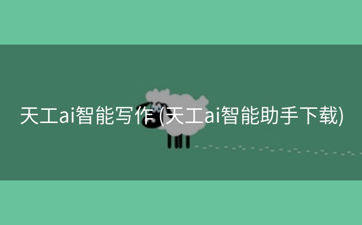 天工ai智能写作 (天工ai智能助手下载)