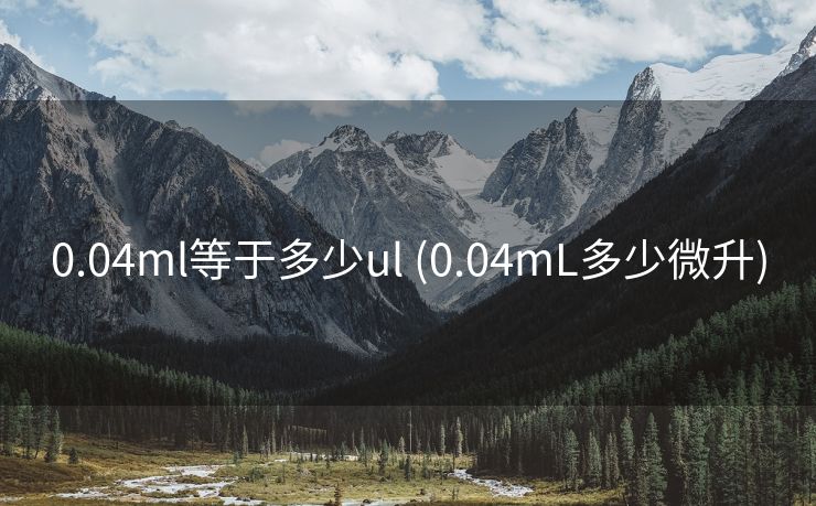 0.04ml等于多少ul (0.04mL多少微升)