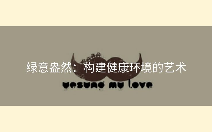 绿意盎然：构建健康环境的艺术