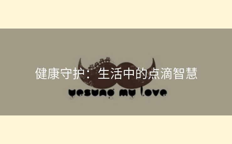 健康守护：生活中的点滴智慧