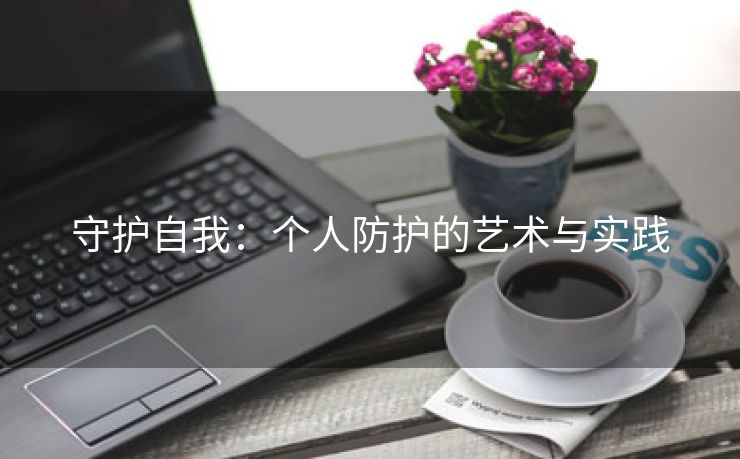 守护自我：个人防护的艺术与实践