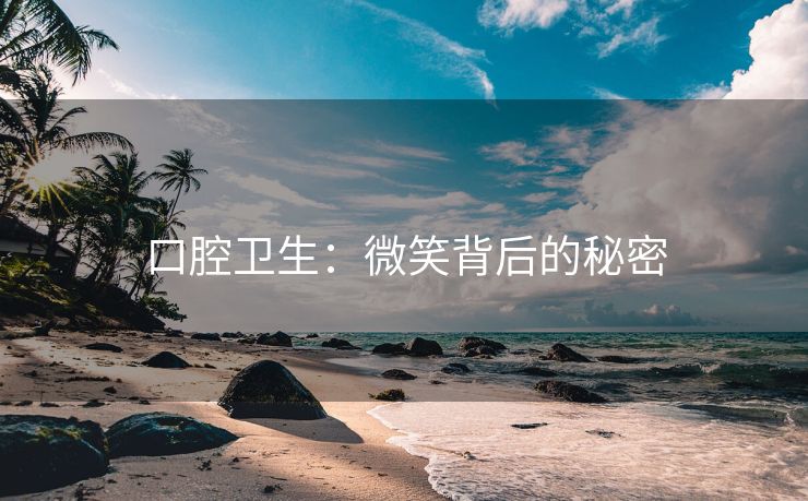口腔卫生：微笑背后的秘密