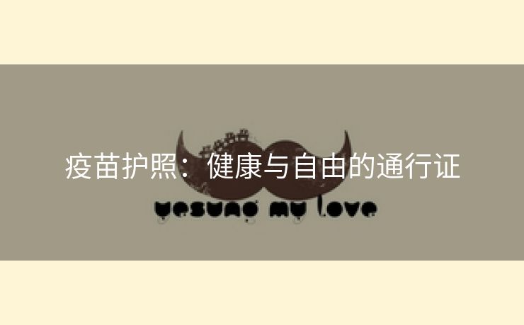 疫苗护照：健康与自由的通行证