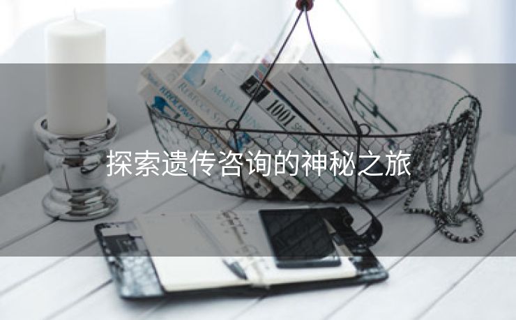 探索遗传咨询的神秘之旅