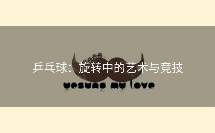 乒乓球：旋转中的艺术与竞技