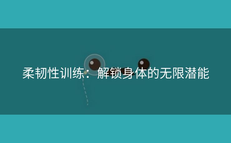 柔韧性训练：解锁身体的无限潜能